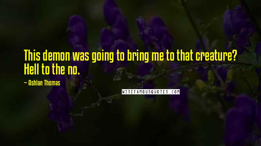 Ashlan Thomas Quotes: This demon was going to bring me to that creature? Hell to the no.