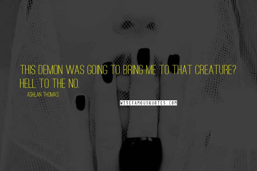 Ashlan Thomas Quotes: This demon was going to bring me to that creature? Hell to the no.