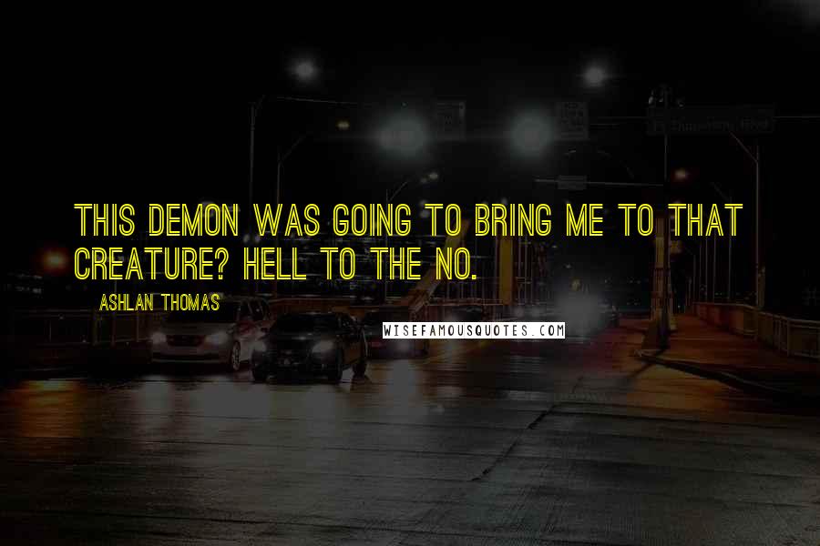 Ashlan Thomas Quotes: This demon was going to bring me to that creature? Hell to the no.