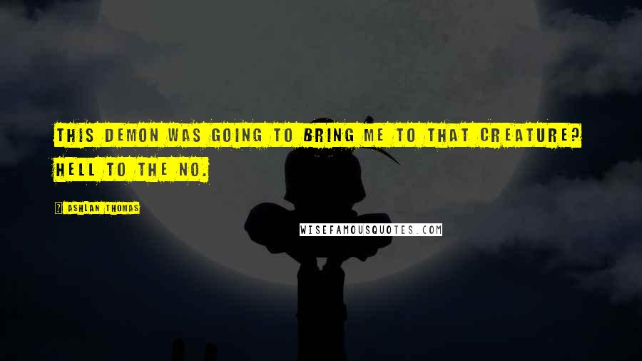 Ashlan Thomas Quotes: This demon was going to bring me to that creature? Hell to the no.