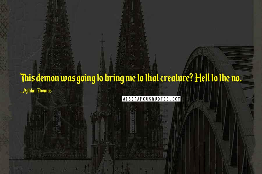 Ashlan Thomas Quotes: This demon was going to bring me to that creature? Hell to the no.