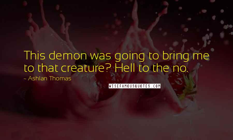 Ashlan Thomas Quotes: This demon was going to bring me to that creature? Hell to the no.