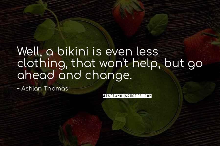 Ashlan Thomas Quotes: Well, a bikini is even less clothing, that won't help, but go ahead and change.