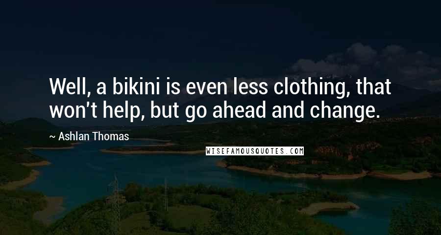 Ashlan Thomas Quotes: Well, a bikini is even less clothing, that won't help, but go ahead and change.