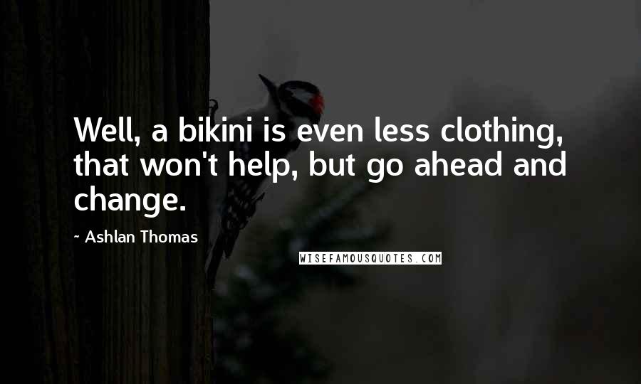 Ashlan Thomas Quotes: Well, a bikini is even less clothing, that won't help, but go ahead and change.