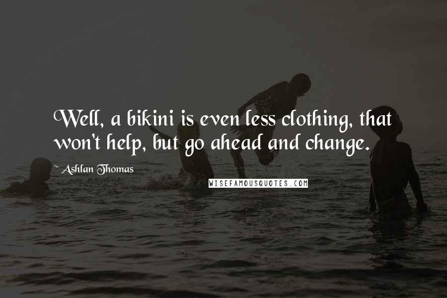 Ashlan Thomas Quotes: Well, a bikini is even less clothing, that won't help, but go ahead and change.