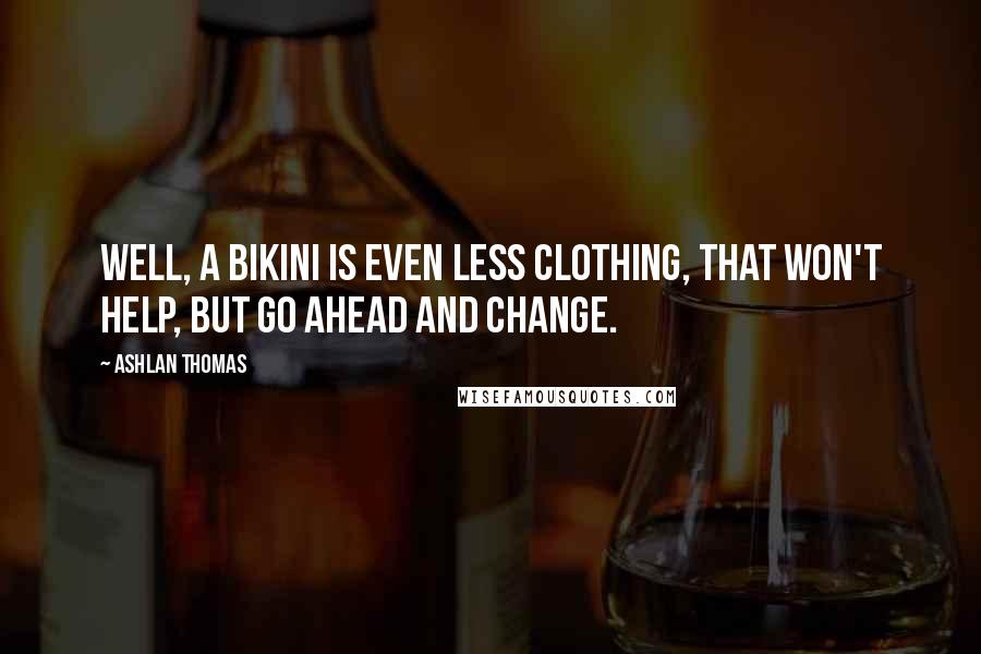 Ashlan Thomas Quotes: Well, a bikini is even less clothing, that won't help, but go ahead and change.