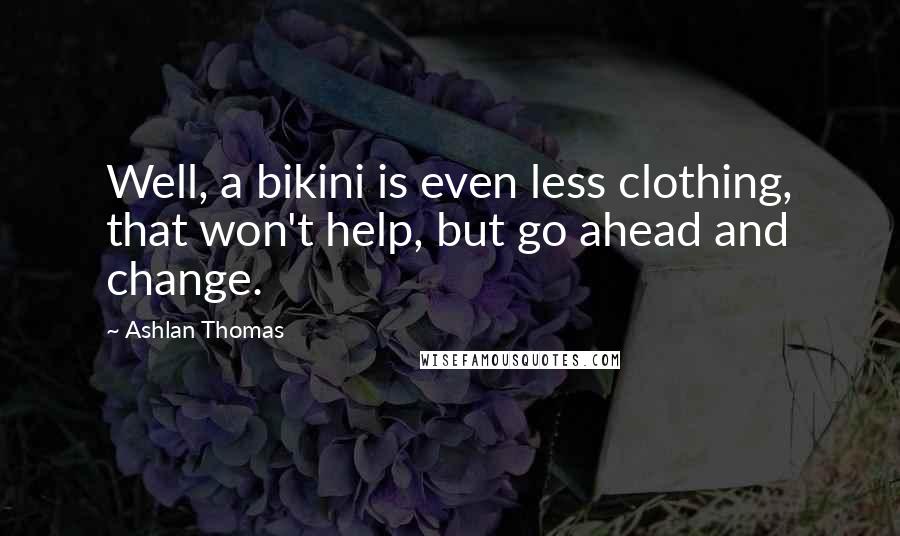 Ashlan Thomas Quotes: Well, a bikini is even less clothing, that won't help, but go ahead and change.