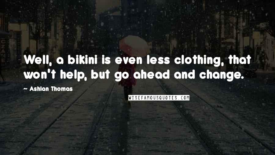 Ashlan Thomas Quotes: Well, a bikini is even less clothing, that won't help, but go ahead and change.