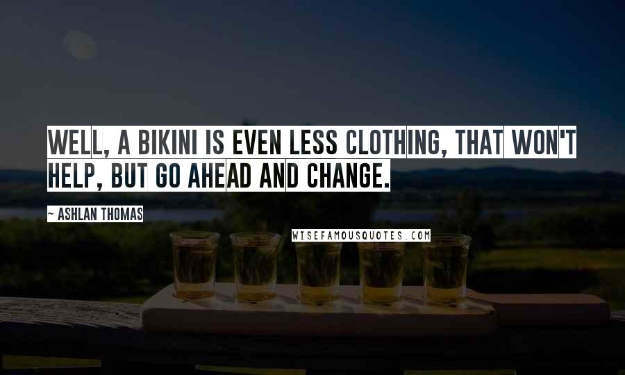 Ashlan Thomas Quotes: Well, a bikini is even less clothing, that won't help, but go ahead and change.