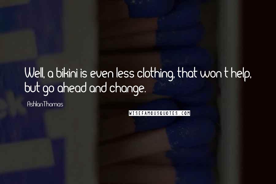 Ashlan Thomas Quotes: Well, a bikini is even less clothing, that won't help, but go ahead and change.