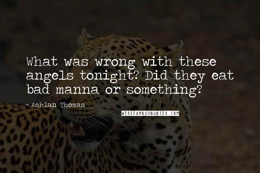 Ashlan Thomas Quotes: What was wrong with these angels tonight? Did they eat bad manna or something?