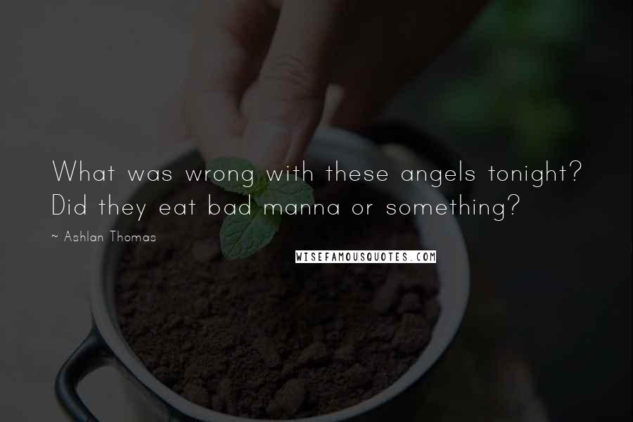 Ashlan Thomas Quotes: What was wrong with these angels tonight? Did they eat bad manna or something?