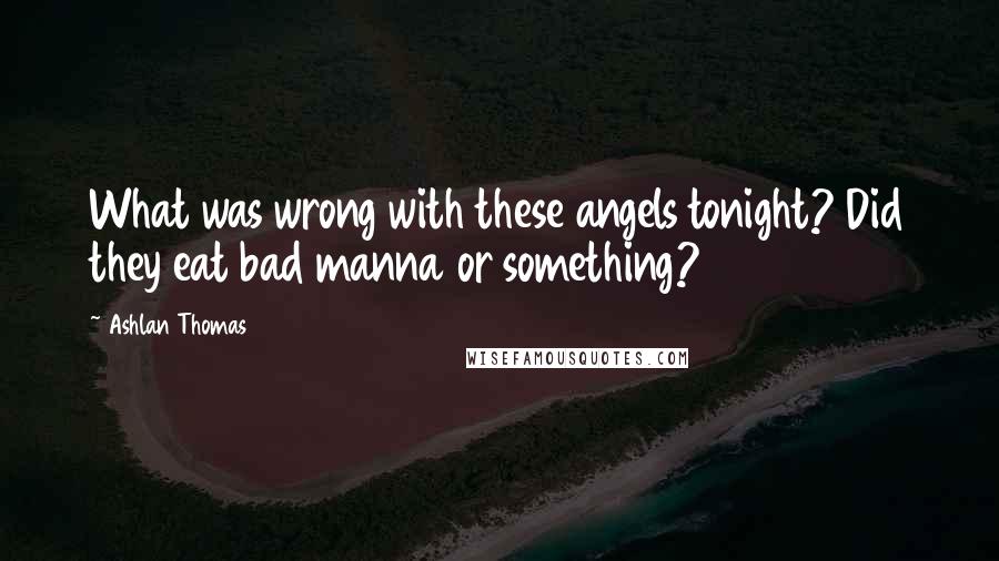 Ashlan Thomas Quotes: What was wrong with these angels tonight? Did they eat bad manna or something?