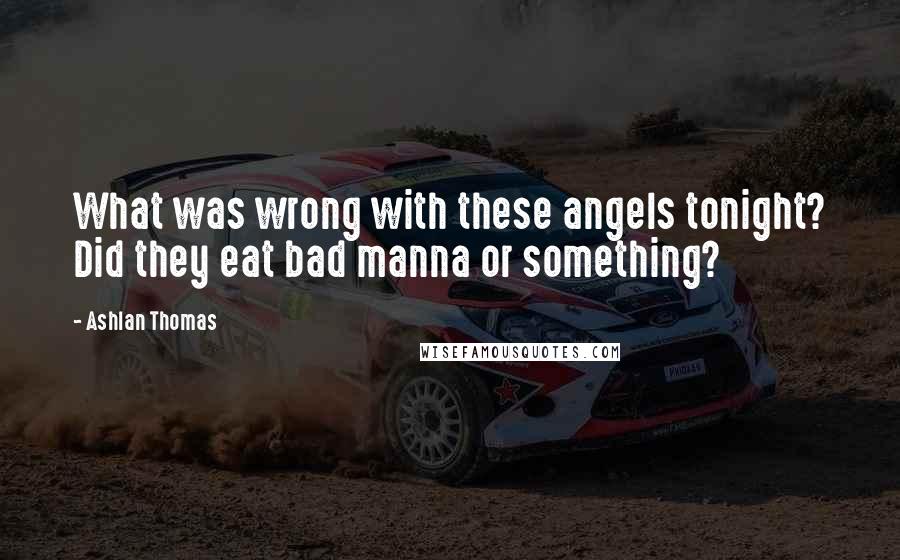 Ashlan Thomas Quotes: What was wrong with these angels tonight? Did they eat bad manna or something?