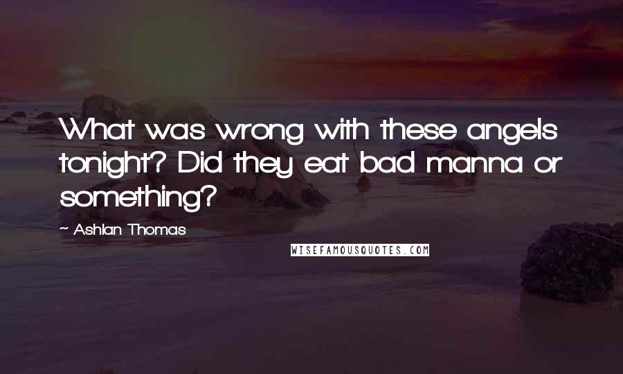 Ashlan Thomas Quotes: What was wrong with these angels tonight? Did they eat bad manna or something?