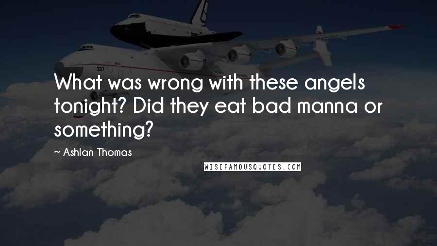 Ashlan Thomas Quotes: What was wrong with these angels tonight? Did they eat bad manna or something?