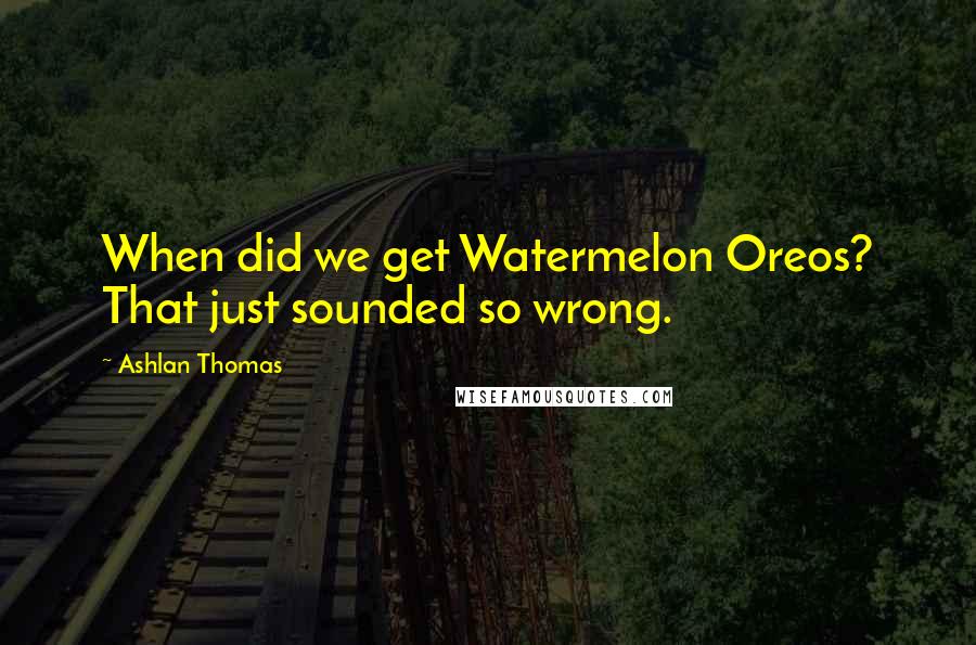 Ashlan Thomas Quotes: When did we get Watermelon Oreos? That just sounded so wrong.