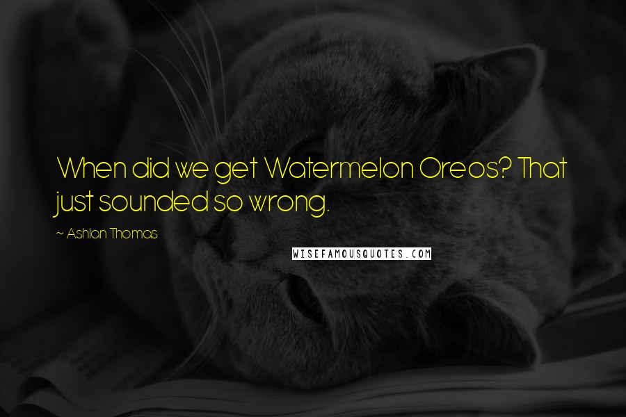 Ashlan Thomas Quotes: When did we get Watermelon Oreos? That just sounded so wrong.