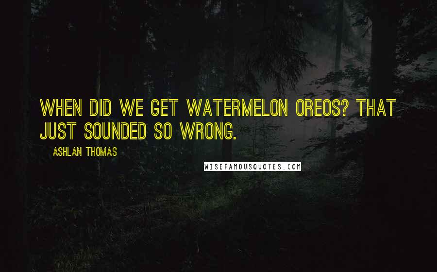 Ashlan Thomas Quotes: When did we get Watermelon Oreos? That just sounded so wrong.