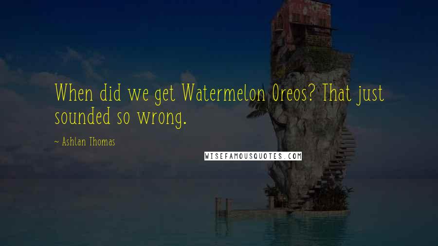 Ashlan Thomas Quotes: When did we get Watermelon Oreos? That just sounded so wrong.