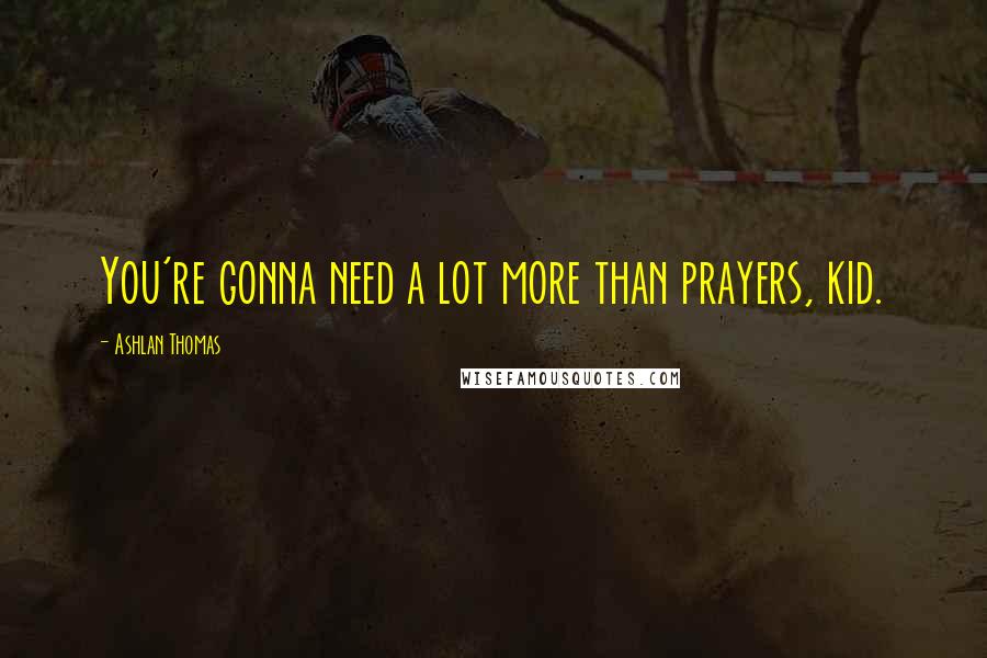 Ashlan Thomas Quotes: You're gonna need a lot more than prayers, kid.