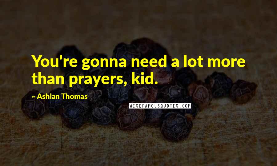 Ashlan Thomas Quotes: You're gonna need a lot more than prayers, kid.