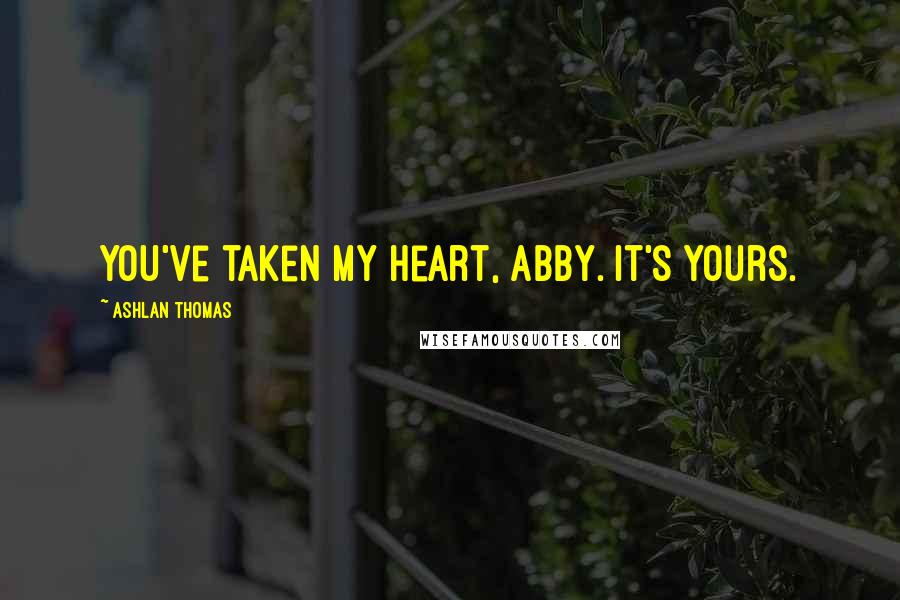 Ashlan Thomas Quotes: You've taken my heart, Abby. It's yours.