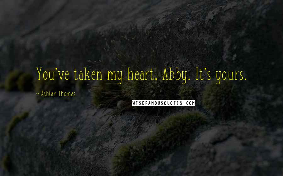 Ashlan Thomas Quotes: You've taken my heart, Abby. It's yours.