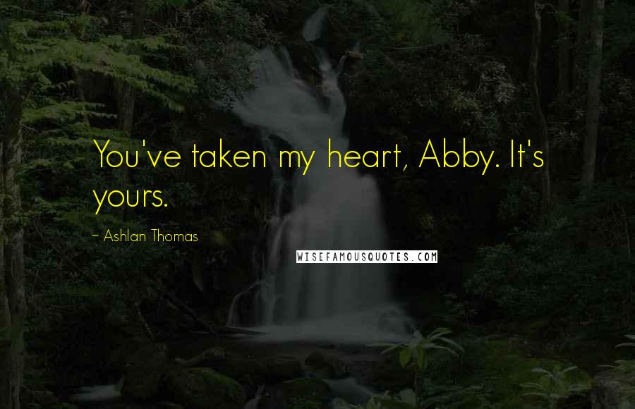 Ashlan Thomas Quotes: You've taken my heart, Abby. It's yours.