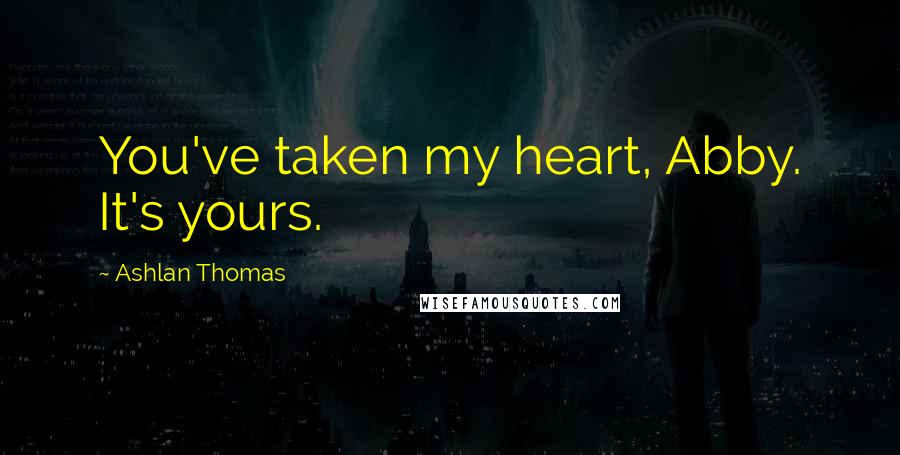 Ashlan Thomas Quotes: You've taken my heart, Abby. It's yours.
