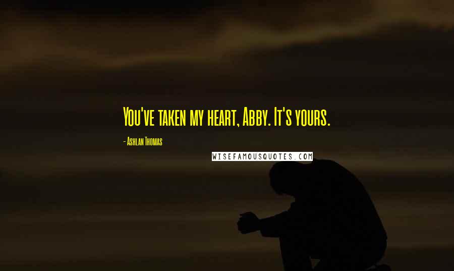 Ashlan Thomas Quotes: You've taken my heart, Abby. It's yours.