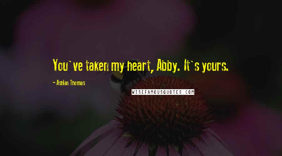 Ashlan Thomas Quotes: You've taken my heart, Abby. It's yours.