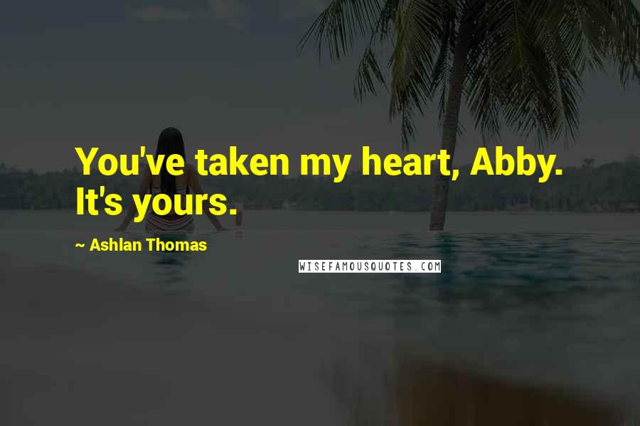 Ashlan Thomas Quotes: You've taken my heart, Abby. It's yours.