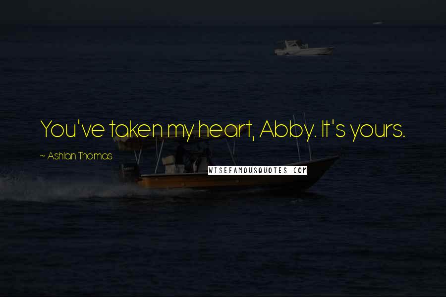Ashlan Thomas Quotes: You've taken my heart, Abby. It's yours.