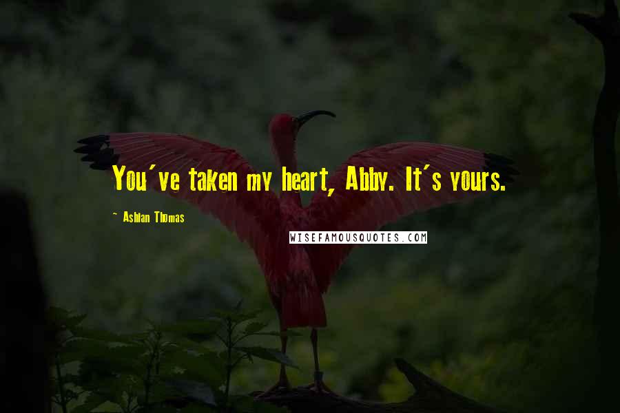 Ashlan Thomas Quotes: You've taken my heart, Abby. It's yours.
