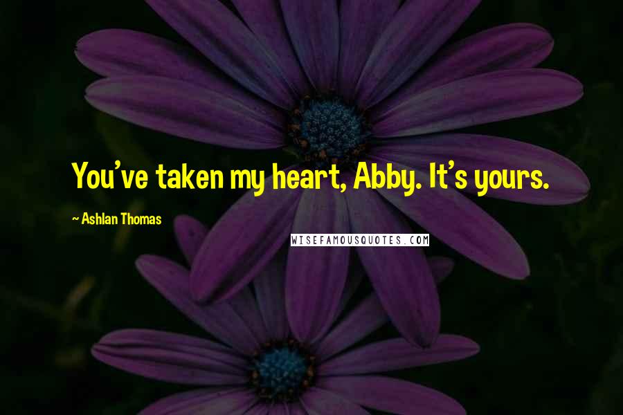 Ashlan Thomas Quotes: You've taken my heart, Abby. It's yours.
