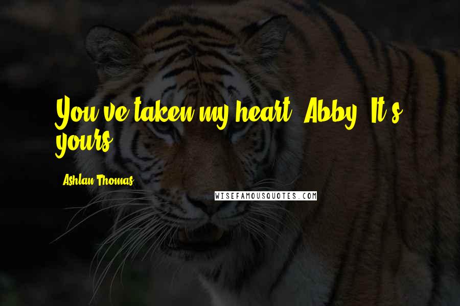Ashlan Thomas Quotes: You've taken my heart, Abby. It's yours.