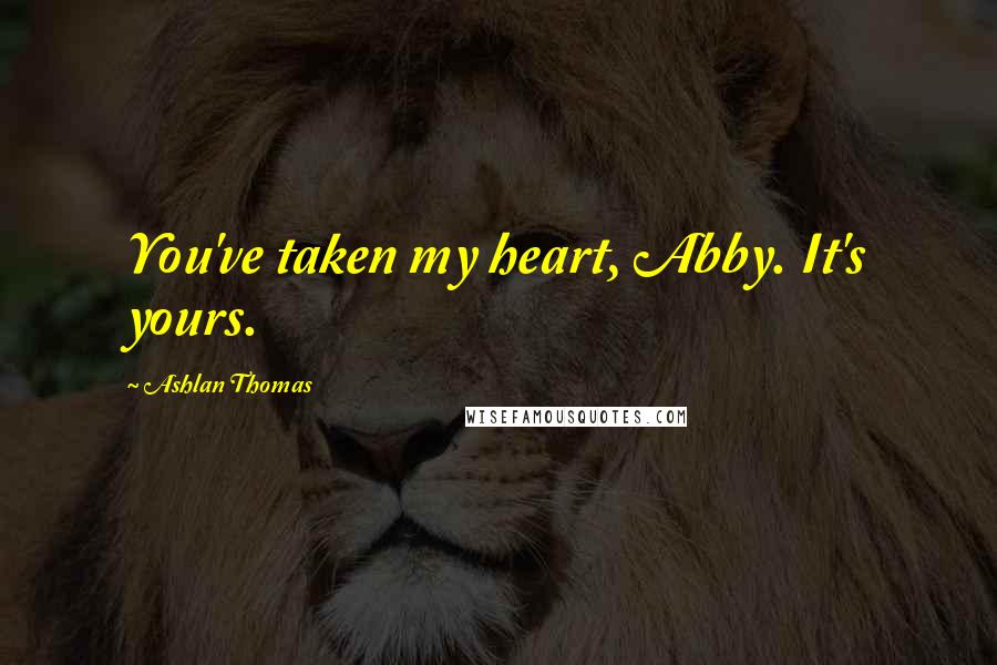 Ashlan Thomas Quotes: You've taken my heart, Abby. It's yours.