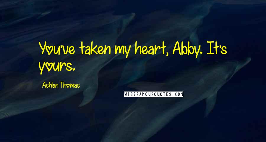 Ashlan Thomas Quotes: You've taken my heart, Abby. It's yours.