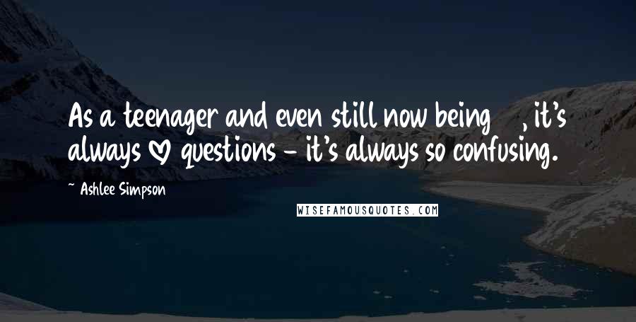 Ashlee Simpson Quotes: As a teenager and even still now being 21, it's always love questions - it's always so confusing.