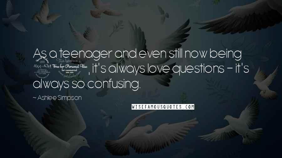 Ashlee Simpson Quotes: As a teenager and even still now being 21, it's always love questions - it's always so confusing.