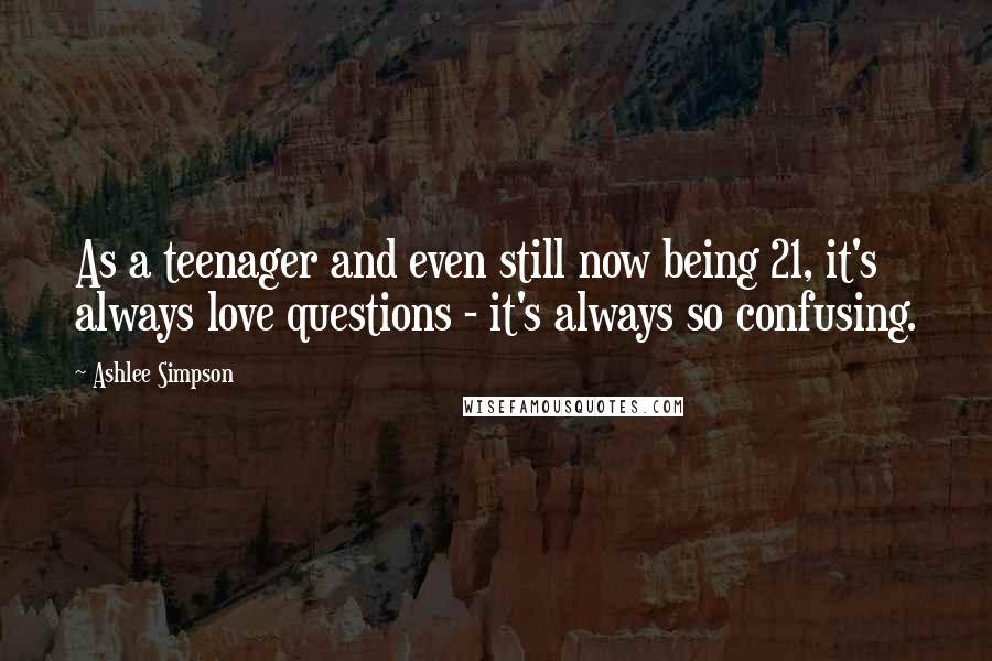 Ashlee Simpson Quotes: As a teenager and even still now being 21, it's always love questions - it's always so confusing.