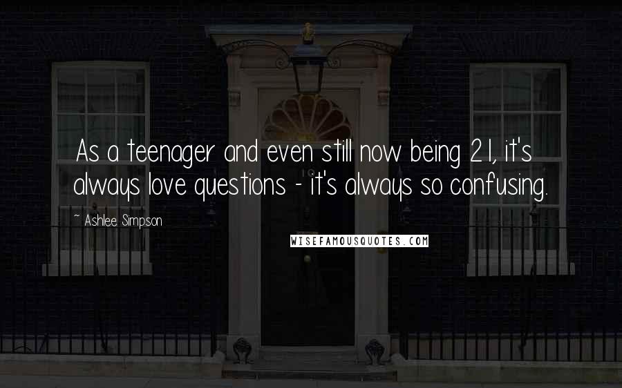 Ashlee Simpson Quotes: As a teenager and even still now being 21, it's always love questions - it's always so confusing.