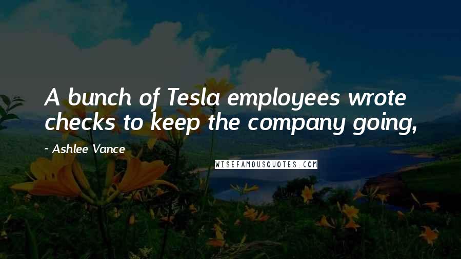 Ashlee Vance Quotes: A bunch of Tesla employees wrote checks to keep the company going,