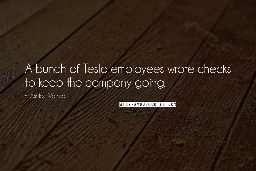 Ashlee Vance Quotes: A bunch of Tesla employees wrote checks to keep the company going,