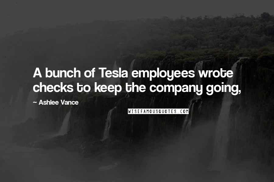 Ashlee Vance Quotes: A bunch of Tesla employees wrote checks to keep the company going,