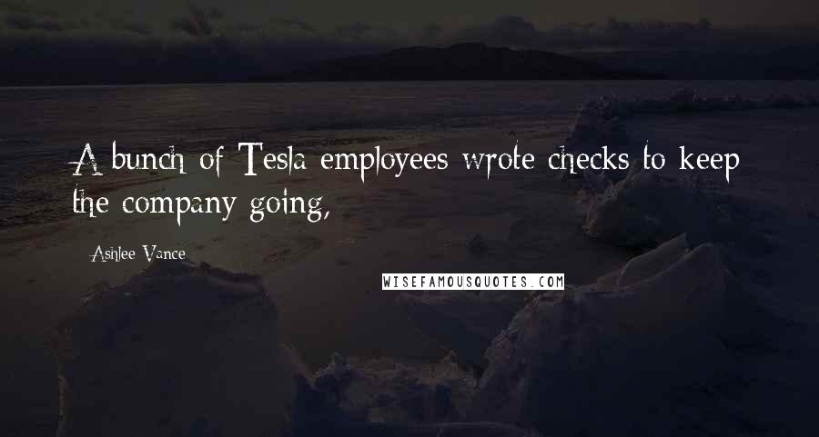 Ashlee Vance Quotes: A bunch of Tesla employees wrote checks to keep the company going,