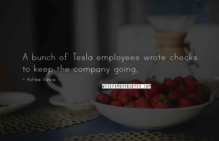 Ashlee Vance Quotes: A bunch of Tesla employees wrote checks to keep the company going,