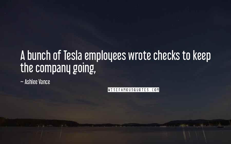 Ashlee Vance Quotes: A bunch of Tesla employees wrote checks to keep the company going,